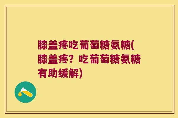 膝盖疼吃葡萄糖氨糖(膝盖疼?吃葡萄糖氨糖有助缓解) 膝盖疼吃葡萄糖氨糖(膝盖疼?吃葡萄糖氨糖有助缓解)