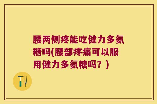 腰两侧疼能吃健力多氨糖吗(腰部可以服用健力多氨糖吗？)