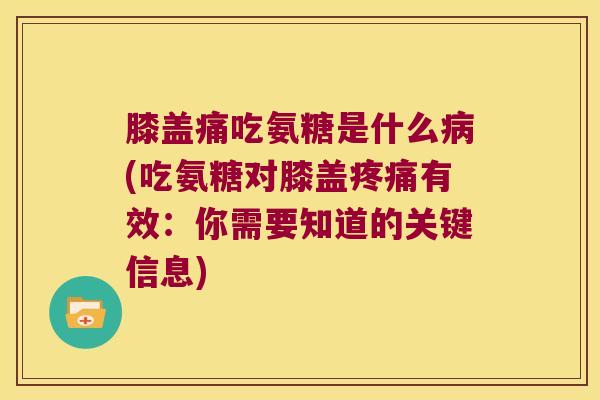 膝盖痛吃氨糖是什么(吃氨糖对膝盖有效:你需要知道的关键信息) 膝盖痛吃氨糖是什么(吃氨糖对膝盖有效:你需要知道的关键信息)