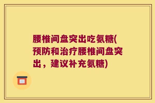 腰椎间盘突出吃氨糖(和腰椎间盘突出,建议补充氨糖) 腰椎间盘突出吃氨糖(和腰椎间盘突出,建议补充氨糖)