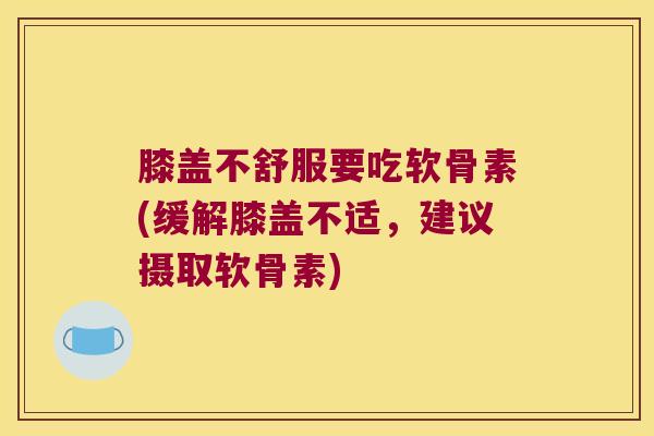 膝盖不舒服要吃软骨素(缓解膝盖不适，建议摄取软骨素)