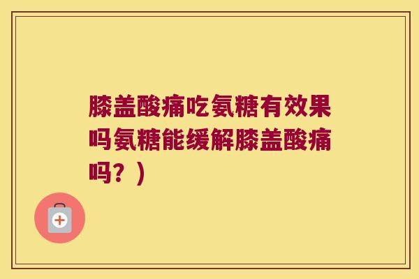 膝盖酸痛吃氨糖有效果吗氨糖能缓解膝盖酸痛吗?) 膝盖酸痛吃氨糖有效果吗氨糖能缓解膝盖酸痛吗?)