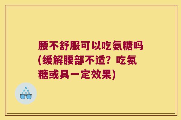 腰不舒服可以吃氨糖吗(缓解腰部不适？吃氨糖或具一定效果)