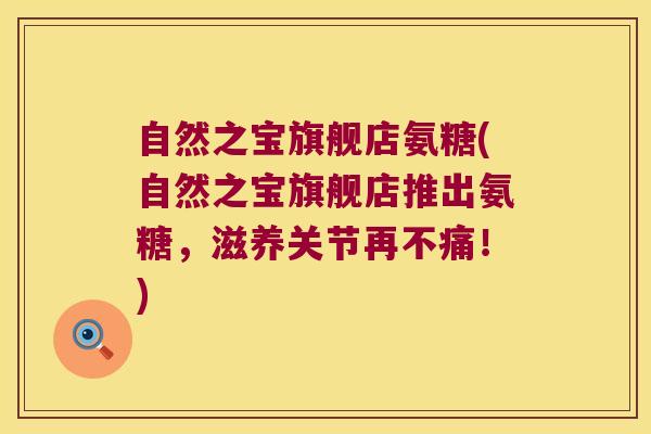 自然之宝旗舰店氨糖(自然之宝旗舰店推出氨糖,滋养关节再不痛!) 自然之宝旗舰店氨糖(自然之宝旗舰店推出氨糖,滋养关节再不痛!)