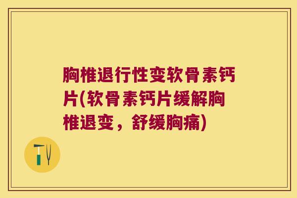胸椎变软骨素钙片(软骨素钙片缓解胸椎退变,舒缓胸痛) 胸椎变软骨素钙片(软骨素钙片缓解胸椎退变,舒缓胸痛)