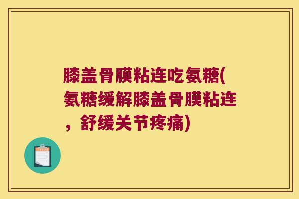 膝盖骨膜粘连吃氨糖(氨糖缓解膝盖骨膜粘连，舒缓关节)