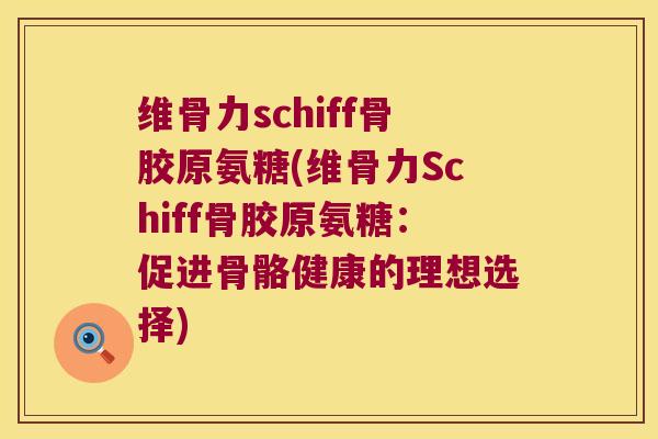 维骨力schiff骨胶原氨糖(维骨力Schiff骨胶原氨糖：促进骨骼健康的理想选择)