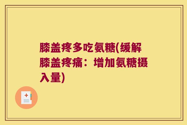 膝盖疼多吃氨糖(缓解膝盖：增加氨糖摄入量)