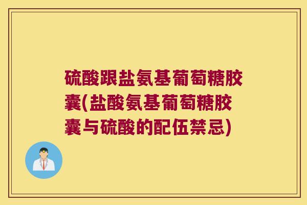 硫酸跟盐氨基葡萄糖胶囊(盐酸氨基葡萄糖胶囊与硫酸的配伍禁忌)