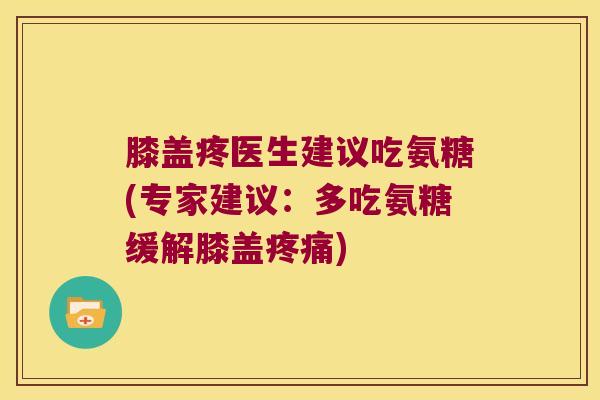 膝盖疼医生建议吃氨糖(专家建议:多吃氨糖缓解膝盖) 膝盖疼医生建议吃氨糖(专家建议:多吃氨糖缓解膝盖)