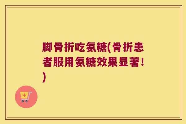 脚吃氨糖(患者服用氨糖效果显著！)