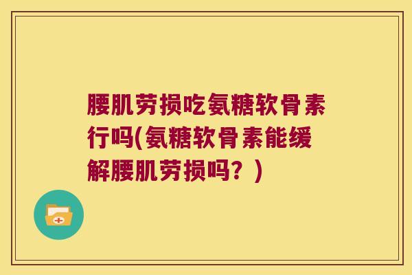 腰肌劳损吃氨糖软骨素行吗(氨糖软骨素能缓解腰肌劳损吗？)