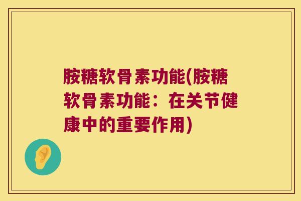 胺糖软骨素功能(胺糖软骨素功能：在关节健康中的重要作用)