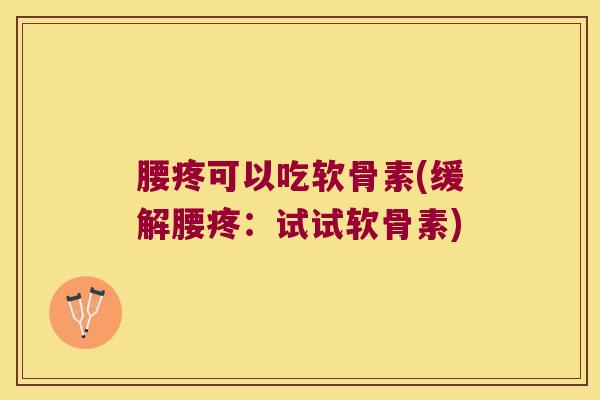 腰疼可以吃软骨素(缓解腰疼:试试软骨素) 腰疼可以吃软骨素(缓解腰疼:试试软骨素)