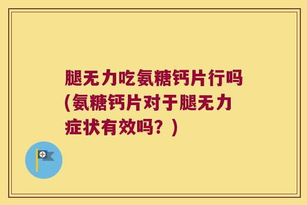 腿无力吃氨糖钙片行吗(氨糖钙片对于腿无力症状有效吗？)