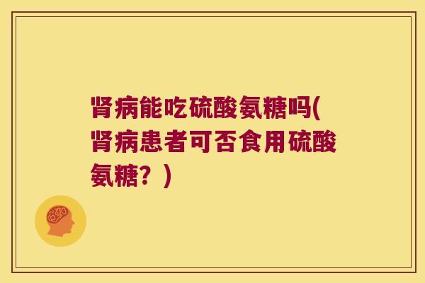 能吃硫酸氨糖吗(患者可否食用硫酸氨糖？)