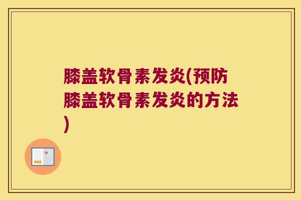 膝盖软骨素发炎(膝盖软骨素发炎的方法)