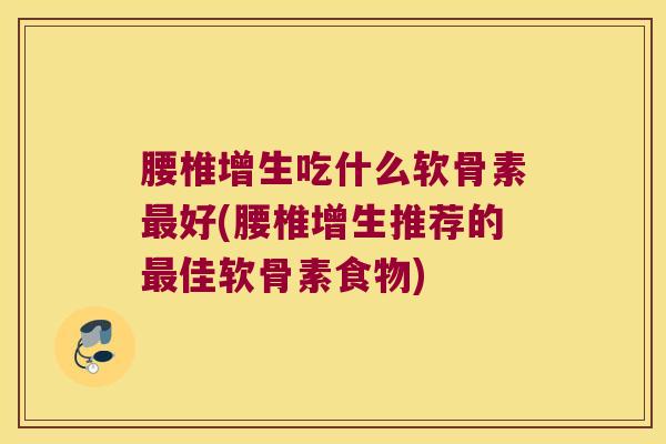 腰椎增生吃什么软骨素好(腰椎增生推荐的佳软骨素食物) 腰椎增生吃什么软骨素好(腰椎增生推荐的佳软骨素食物)