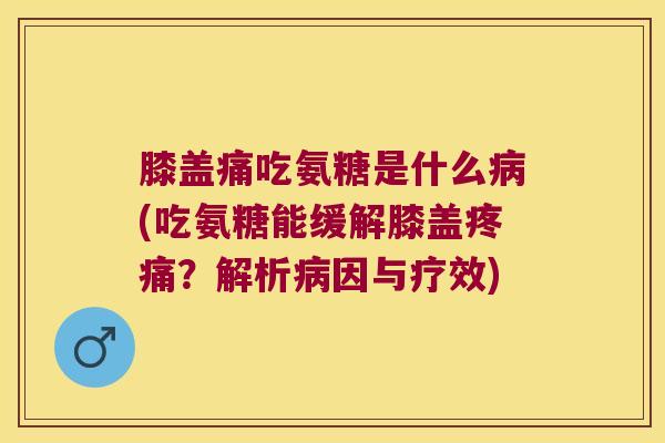 膝盖痛吃氨糖是什么(吃氨糖能缓解膝盖?解析因与疗效) 膝盖痛吃氨糖是什么(吃氨糖能缓解膝盖?解析因与疗效)