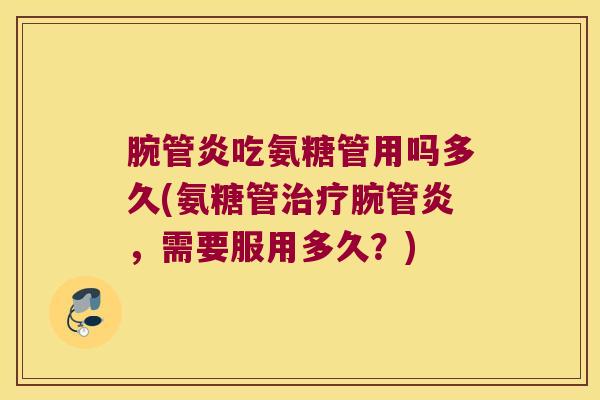 腕管炎吃氨糖管用吗多久(氨糖管腕管炎,需要服用多久?) 腕管炎吃氨糖管用吗多久(氨糖管腕管炎,需要服用多久?)