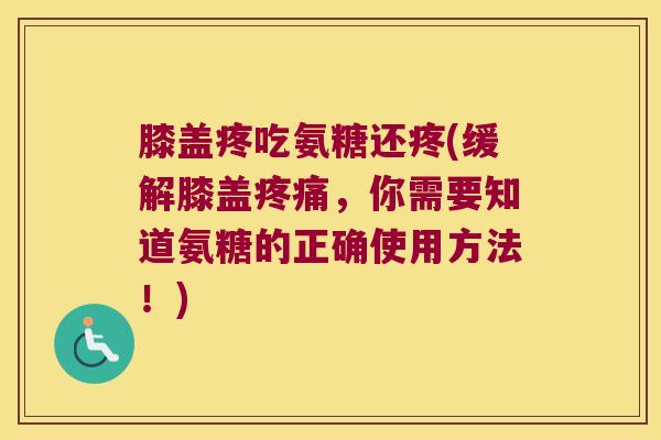 膝盖疼吃氨糖还疼(缓解膝盖,你需要知道氨糖的正确使用方法!) 膝盖疼吃氨糖还疼(缓解膝盖,你需要知道氨糖的正确使用方法!)
