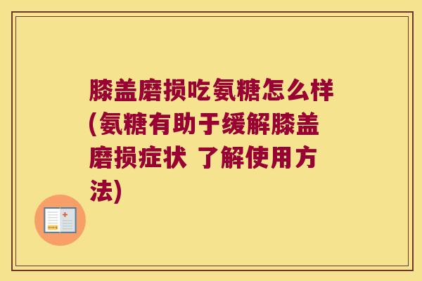 膝盖磨损吃氨糖怎么样(氨糖有助于缓解膝盖磨损症状 了解使用方法) 膝盖磨损吃氨糖怎么样(氨糖有助于缓解膝盖磨损症状 了解使用方法)