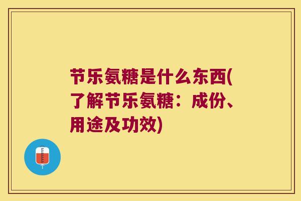 节乐氨糖是什么东西(了解节乐氨糖:成份、用途及功效) 节乐氨糖是什么东西(了解节乐氨糖:成份、用途及功效)