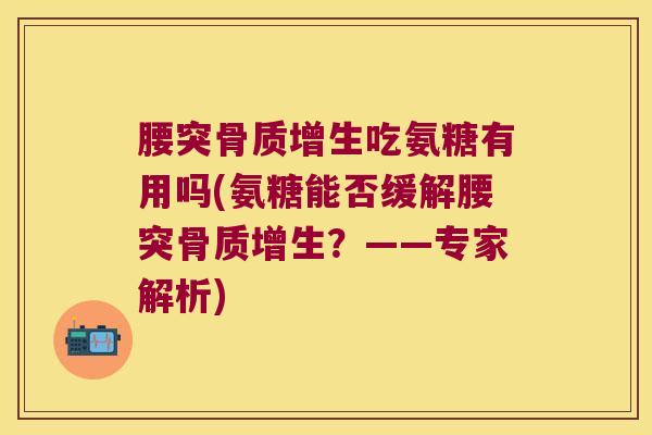 腰突吃氨糖有用吗(氨糖能否缓解腰突？——专家解析)