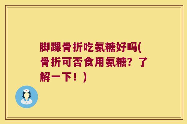 脚踝吃氨糖好吗(可否食用氨糖？了解一下！)