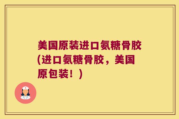 美国原装进口氨糖骨胶(进口氨糖骨胶，美国原包装！)