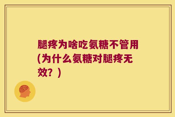 腿疼为啥吃氨糖不管用(为什么氨糖对腿疼无效？)