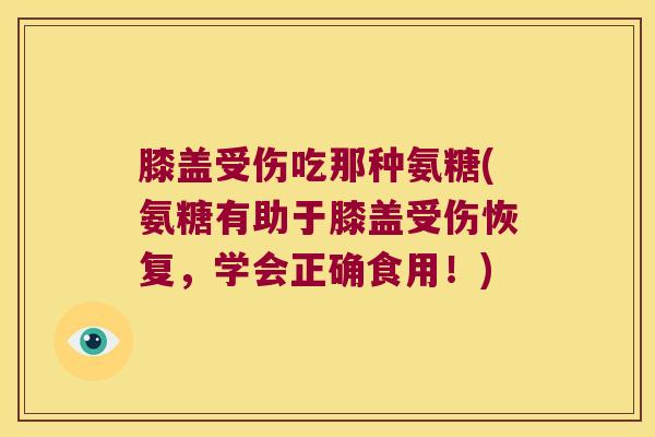 膝盖受伤吃那种氨糖(氨糖有助于膝盖受伤恢复，学会正确食用！)