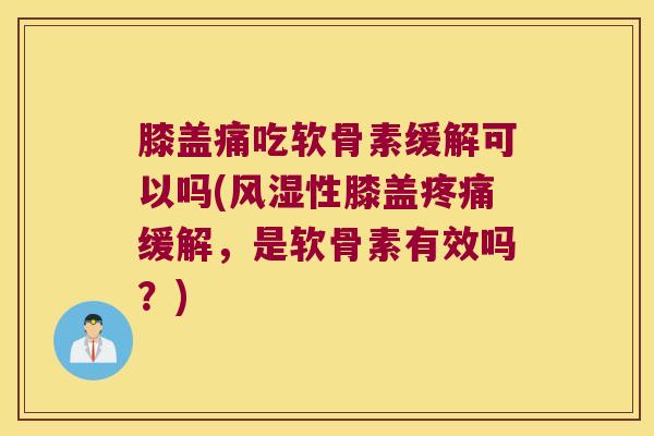 膝盖痛吃软骨素缓解可以吗(性膝盖缓解,是软骨素有效吗?) 膝盖痛吃软骨素缓解可以吗(性膝盖缓解,是软骨素有效吗?)