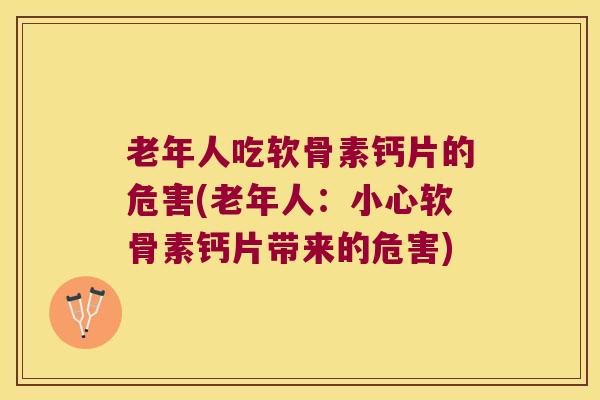 老年人吃软骨素钙片的危害(老年人：小心软骨素钙片带来的危害)