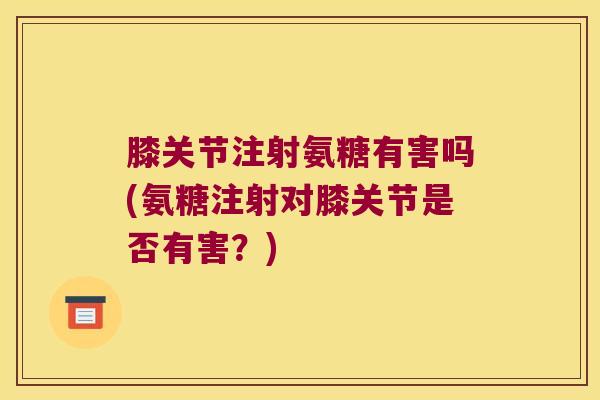 膝关节注射氨糖有害吗(氨糖注射对膝关节是否有害？)