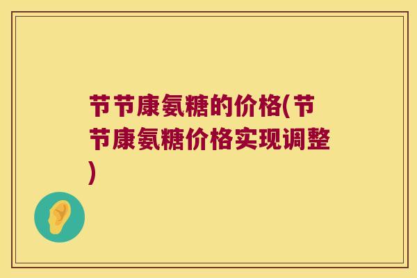 节节康氨糖的价格(节节康氨糖价格实现调整) 节节康氨糖的价格(节节康氨糖价格实现调整)