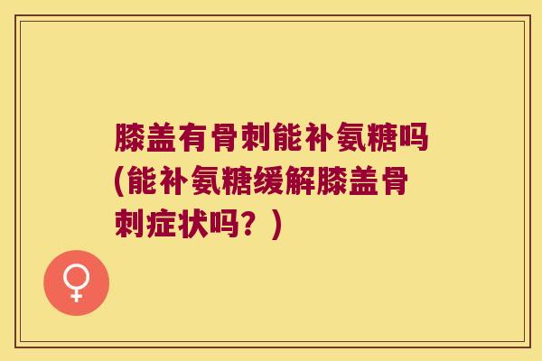 膝盖有能补氨糖吗(能补氨糖缓解膝盖症状吗？)
