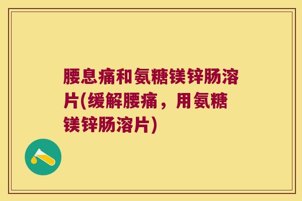 腰息痛和氨糖镁锌肠溶片(缓解腰痛，用氨糖镁锌肠溶片)
