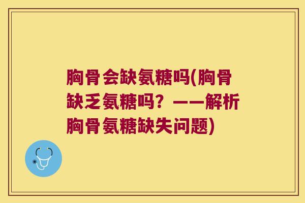 胸骨会缺氨糖吗(胸骨缺乏氨糖吗?——解析胸骨氨糖缺失问题) 胸骨会缺氨糖吗(胸骨缺乏氨糖吗?——解析胸骨氨糖缺失问题)