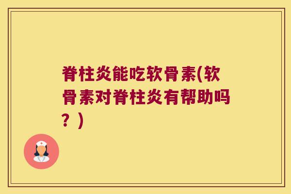 脊柱炎能吃软骨素(软骨素对脊柱炎有帮助吗?) 脊柱炎能吃软骨素(软骨素对脊柱炎有帮助吗?)