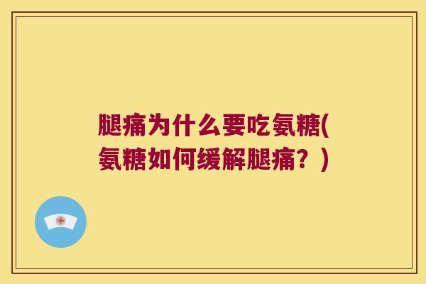 腿痛为什么要吃氨糖(氨糖如何缓解腿痛?) 腿痛为什么要吃氨糖(氨糖如何缓解腿痛?)