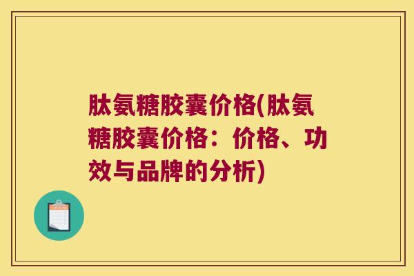 肽氨糖胶囊价格(肽氨糖胶囊价格：价格、功效与品牌的分析)