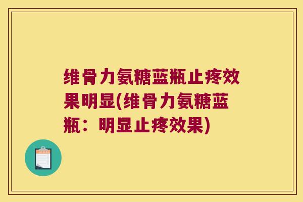维骨力氨糖蓝瓶止疼效果明显(维骨力氨糖蓝瓶：明显止疼效果)
