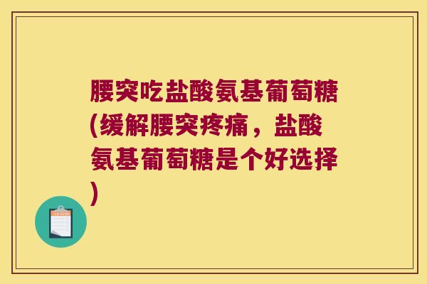 腰突吃盐酸氨基葡萄糖(缓解腰突,盐酸氨基葡萄糖是个好选择) 腰突吃盐酸氨基葡萄糖(缓解腰突,盐酸氨基葡萄糖是个好选择)