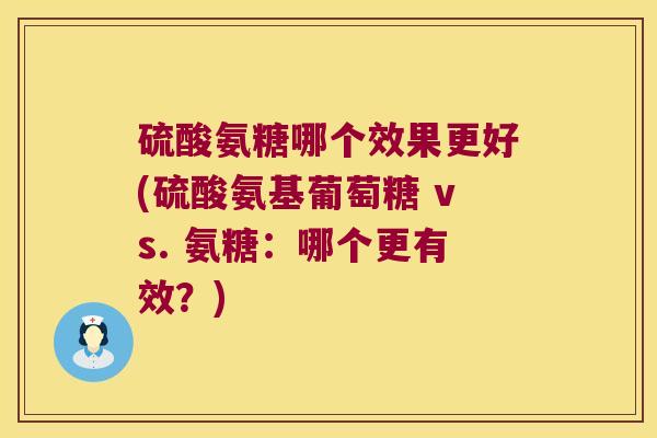 硫酸氨糖哪个效果更好(硫酸氨基葡萄糖 vs. 氨糖:哪个更有效?) 硫酸氨糖哪个效果更好(硫酸氨基葡萄糖 vs. 氨糖:哪个更有效?)