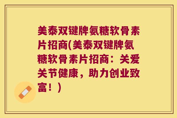 美泰双键牌氨糖软骨素片招商(美泰双键牌氨糖软骨素片招商：关爱关节健康，助力创业致富！)