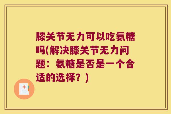 膝关节无力可以吃氨糖吗(解决膝关节无力问题:氨糖是否是一个合适的选择?) 膝关节无力可以吃氨糖吗(解决膝关节无力问题:氨糖是否是一个合适的选择?)