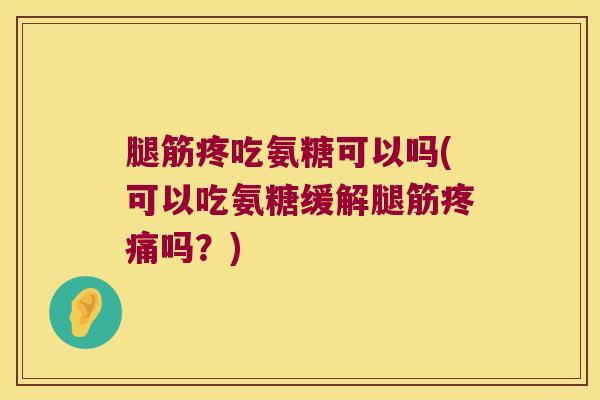 腿筋疼吃氨糖可以吗(可以吃氨糖缓解腿筋吗？)
