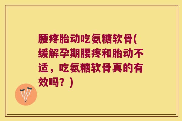 腰疼胎动吃氨糖软骨(缓解孕期腰疼和胎动不适，吃氨糖软骨真的有效吗？)