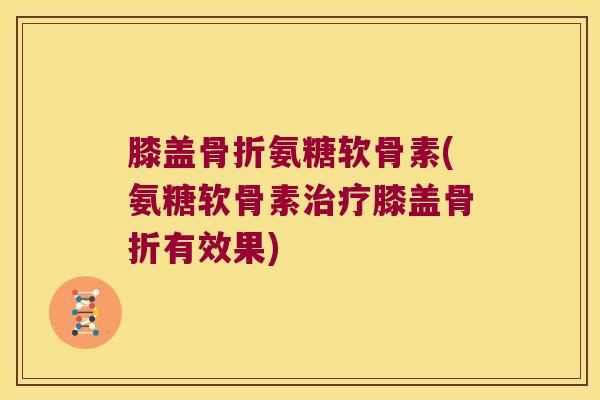 膝盖氨糖软骨素(氨糖软骨素膝盖有效果) 膝盖氨糖软骨素(氨糖软骨素膝盖有效果)